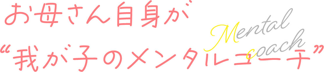 お母さん自身が“我が子のメンタルコーチ”