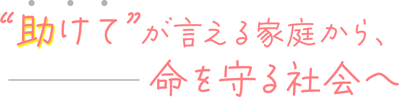 “助けて”が言える家庭から、命を守る社会へ